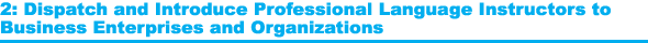 2: Dispatch and Introduce Professional Language Instructors to 
Business Enterprises and Organizations